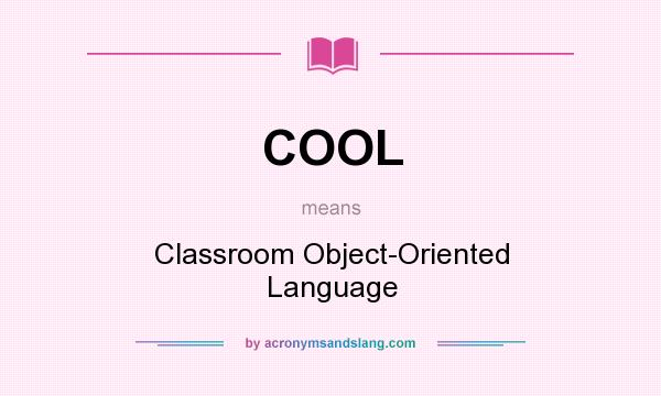 What does COOL mean? It stands for Classroom Object-Oriented Language