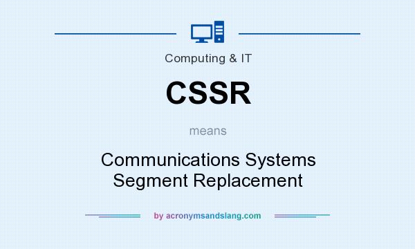 What does CSSR mean? It stands for Communications Systems Segment Replacement