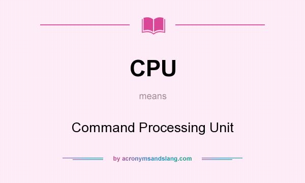 What does CPU mean? It stands for Command Processing Unit
