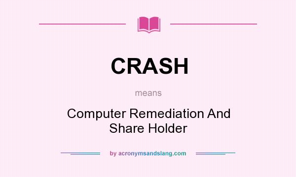 What does CRASH mean? It stands for Computer Remediation And Share Holder