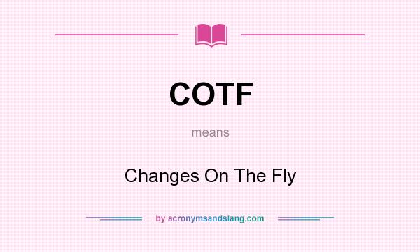 What does COTF mean? It stands for Changes On The Fly