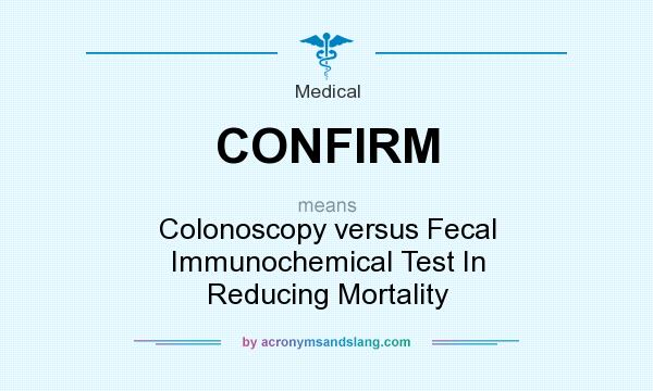 What does CONFIRM mean? It stands for Colonoscopy versus Fecal Immunochemical Test In Reducing Mortality