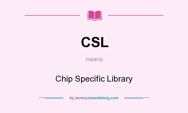 What does CSL mean? It stands for Chip Specific Library