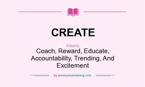 What does CREATE mean? It stands for Coach, Reward, Educate, Accountability, Trending, And Excitement