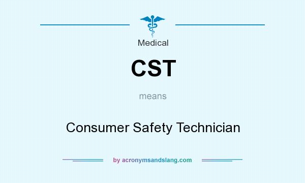 What does CST mean? It stands for Consumer Safety Technician