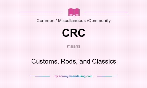 What does CRC mean? It stands for Customs, Rods, and Classics