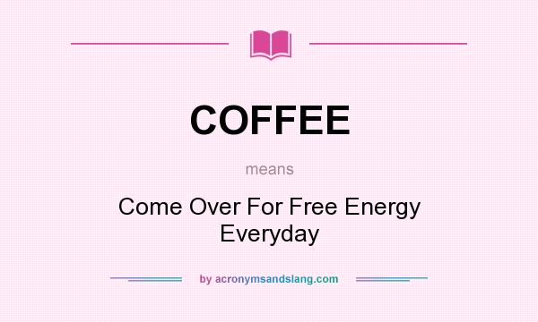 What does COFFEE mean? It stands for Come Over For Free Energy Everyday