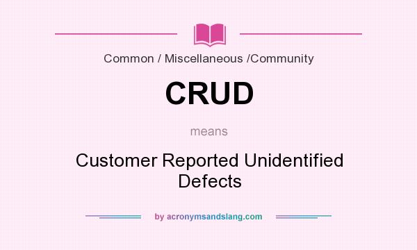 What does CRUD mean? It stands for Customer Reported Unidentified Defects