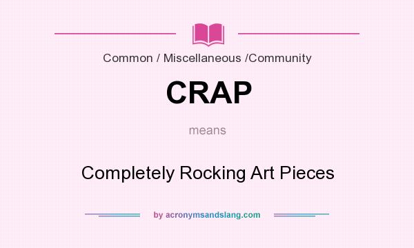 What does CRAP mean? It stands for Completely Rocking Art Pieces