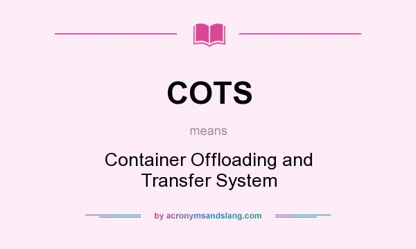 What does COTS mean? It stands for Container Offloading and Transfer System