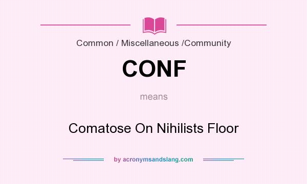 What does CONF mean? It stands for Comatose On Nihilists Floor