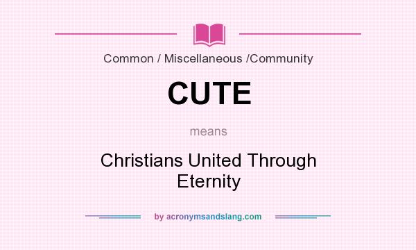 What does CUTE mean? It stands for Christians United Through Eternity