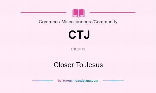 What does CTJ mean? It stands for Closer To Jesus