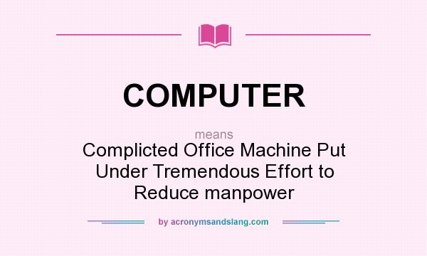 What does COMPUTER mean? It stands for Complicted Office Machine Put Under Tremendous Effort to Reduce manpower