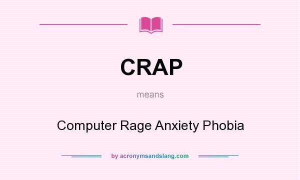 What does CRAP mean? It stands for Computer Rage Anxiety Phobia