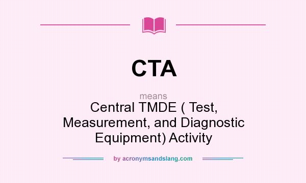 What does CTA mean? It stands for Central TMDE ( Test, Measurement, and Diagnostic Equipment) Activity