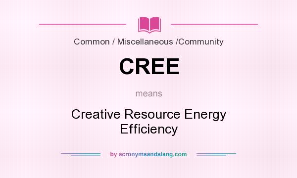 What does CREE mean? It stands for Creative Resource Energy Efficiency