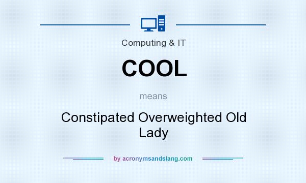 What does COOL mean? It stands for Constipated Overweighted Old Lady