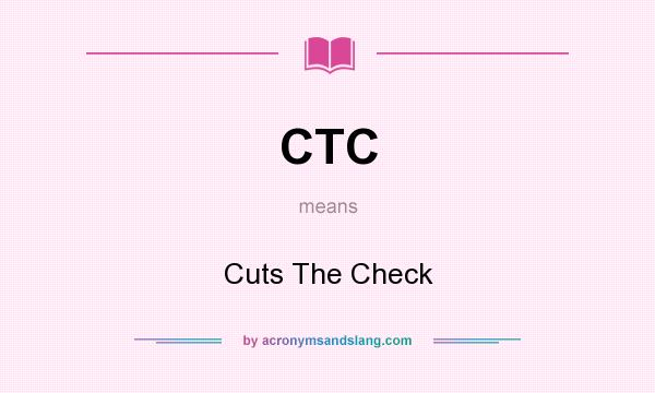 What does CTC mean? It stands for Cuts The Check