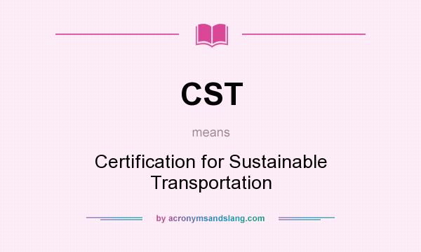 What does CST mean? It stands for Certification for Sustainable Transportation