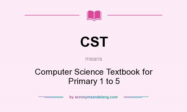 What does CST mean? It stands for Computer Science Textbook for Primary 1 to 5