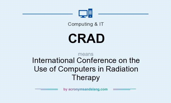 What does CRAD mean? It stands for International Conference on the Use of Computers in Radiation Therapy