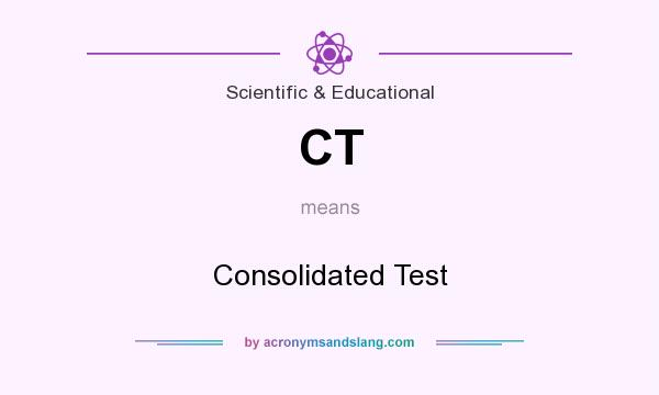 What does CT mean? It stands for Consolidated Test