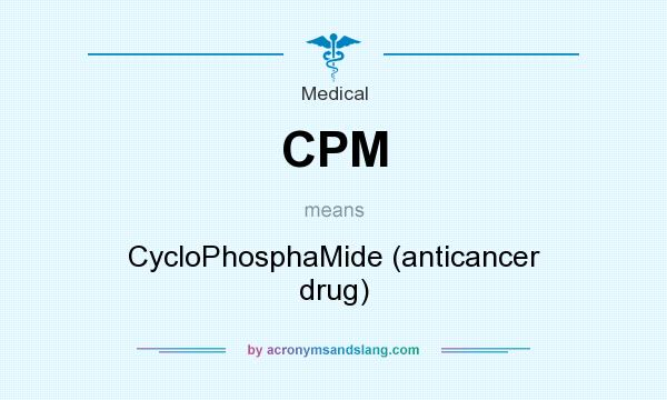 What does CPM mean? It stands for CycloPhosphaMide (anticancer drug)
