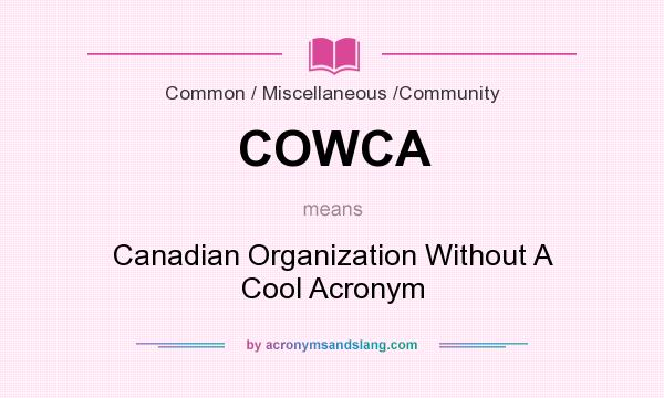 What does COWCA mean? It stands for Canadian Organization Without A Cool Acronym