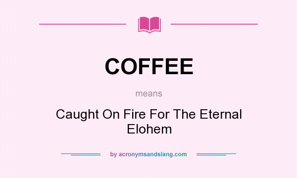 What does COFFEE mean? It stands for Caught On Fire For The Eternal Elohem