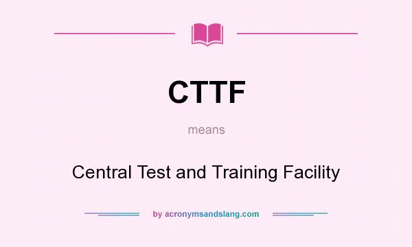 What does CTTF mean? It stands for Central Test and Training Facility