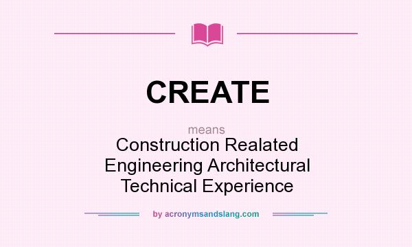 What does CREATE mean? It stands for Construction Realated Engineering Architectural Technical Experience