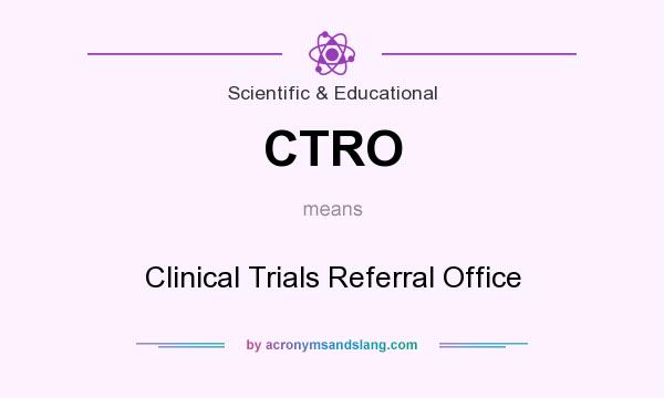 What does CTRO mean? It stands for Clinical Trials Referral Office
