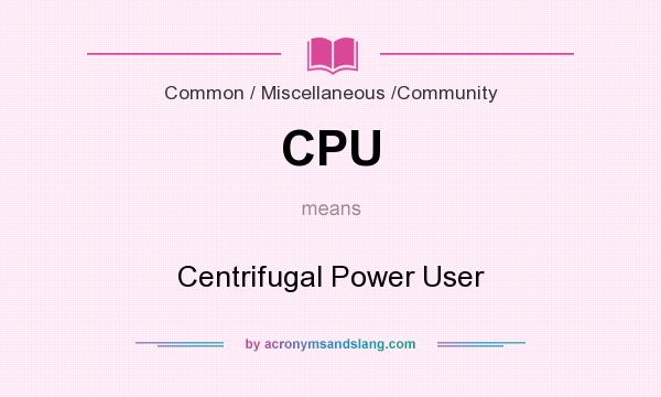 What does CPU mean? It stands for Centrifugal Power User