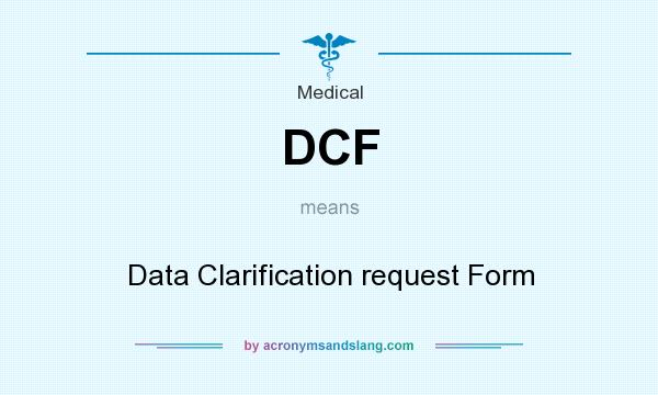 What does DCF mean? It stands for Data Clarification request Form