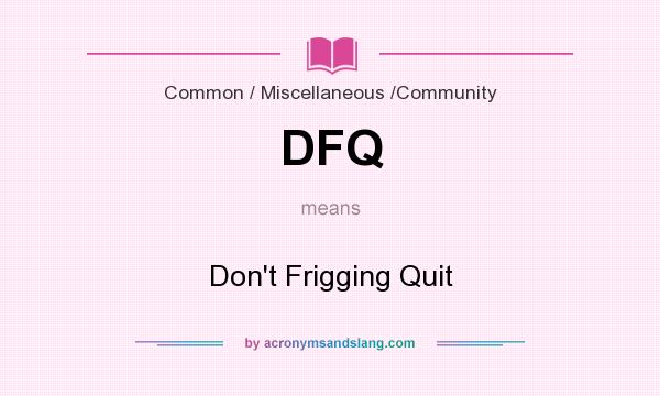 What does DFQ mean? It stands for Don`t Frigging Quit