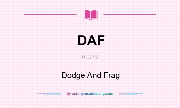 What does DAF mean? It stands for Dodge And Frag