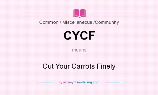 What does CYCF mean? It stands for Cut Your Carrots Finely