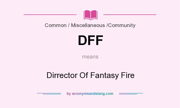 What does DFF mean? It stands for Dirrector Of Fantasy Fire