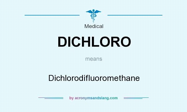 What does DICHLORO mean? It stands for Dichlorodifluoromethane
