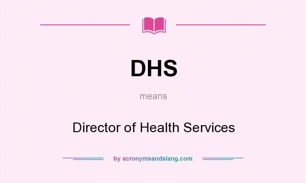 What does DHS mean? It stands for Director of Health Services