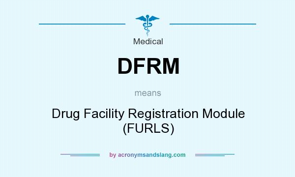 What does DFRM mean? It stands for Drug Facility Registration Module (FURLS)