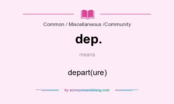 What does dep. mean? It stands for depart(ure)