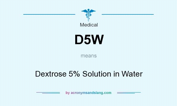 What does D5W mean? It stands for Dextrose 5% Solution in Water
