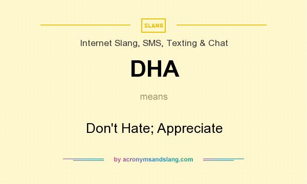 What does DHA mean? It stands for Don`t Hate; Appreciate