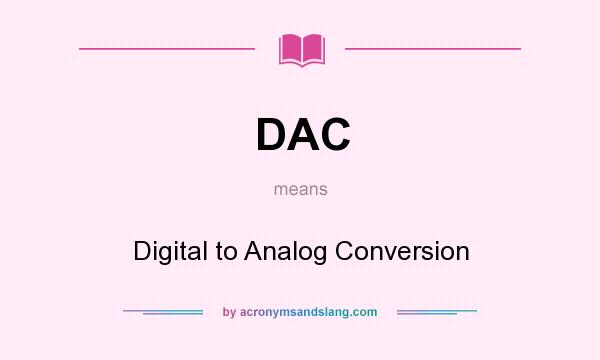 What does DAC mean? It stands for Digital to Analog Conversion