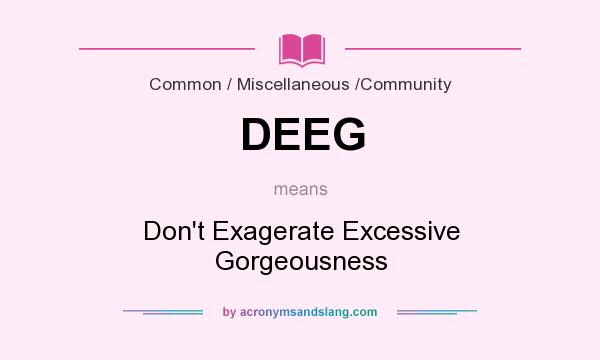 What does DEEG mean? It stands for Don`t Exagerate Excessive Gorgeousness