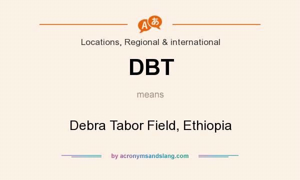 What does DBT mean? It stands for Debra Tabor Field, Ethiopia