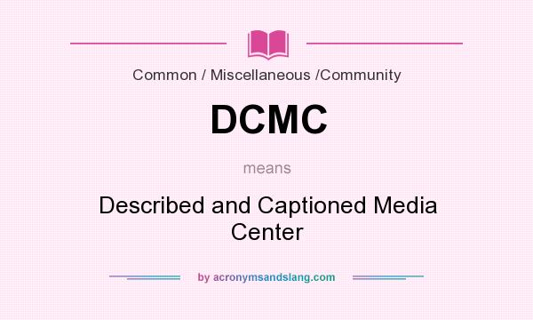 What does DCMC mean? It stands for Described and Captioned Media Center