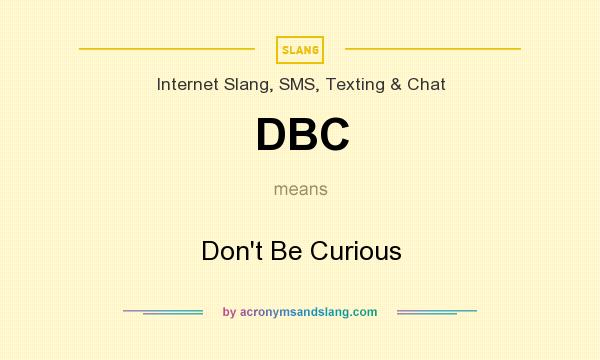 What does DBC mean? It stands for Don`t Be Curious